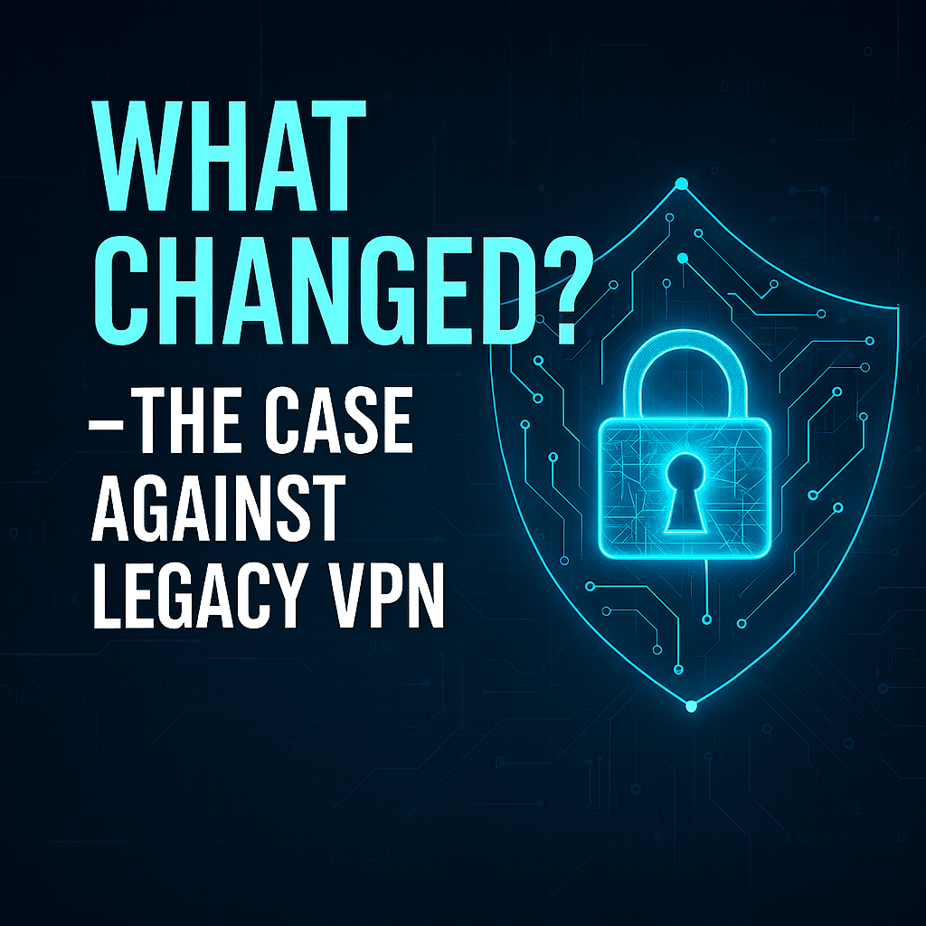 A digital shield with a padlock icon and circuit lines next to the text "What Changed? – The Case Against Legacy VPNs & the Move to Zero Trust" on a dark background.