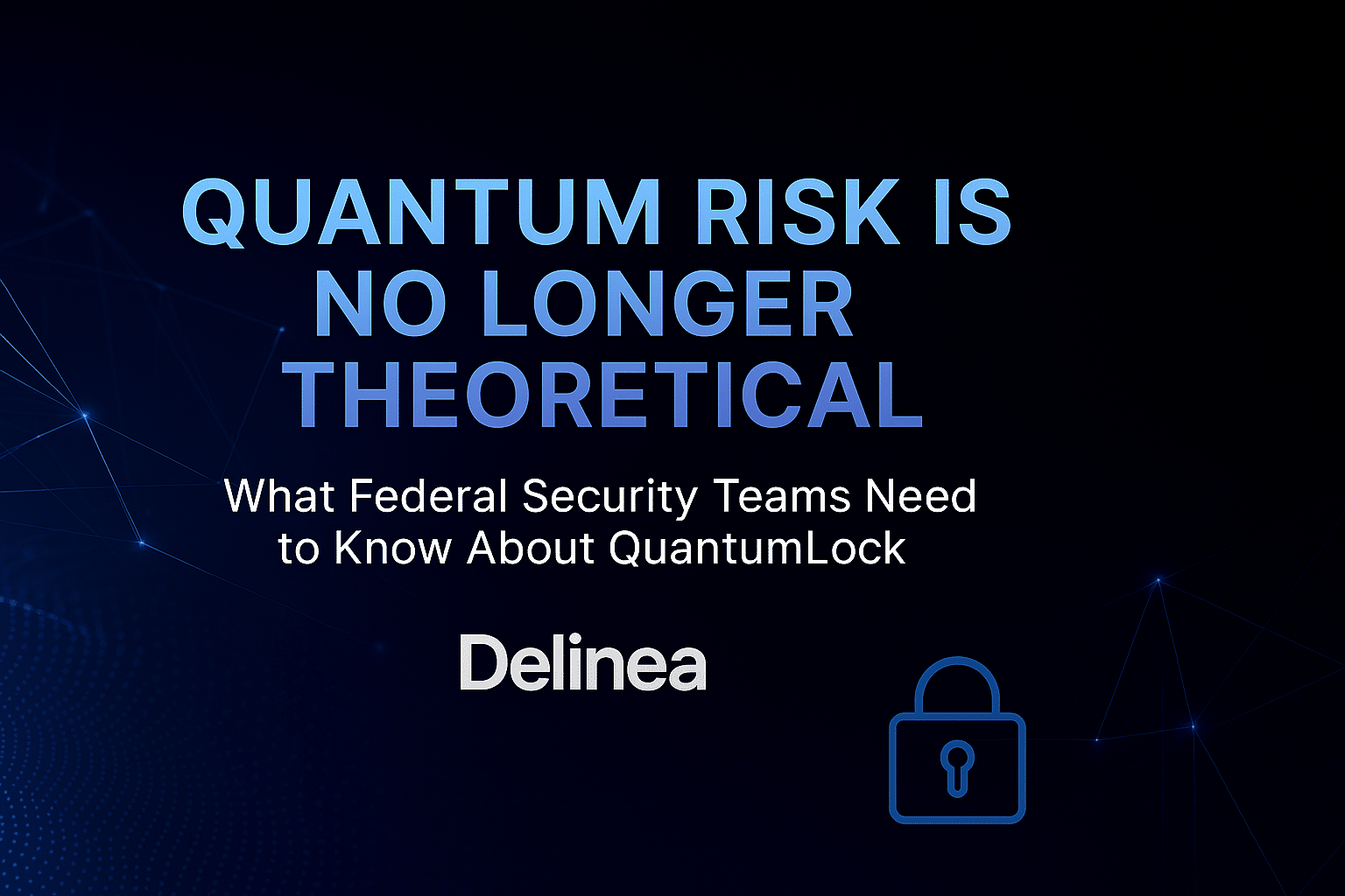 Text graphic stating "Quantum risk is no longer theoretical. What federal security teams need to know about Delinea QuantumLock." with a padlock icon on a dark background.