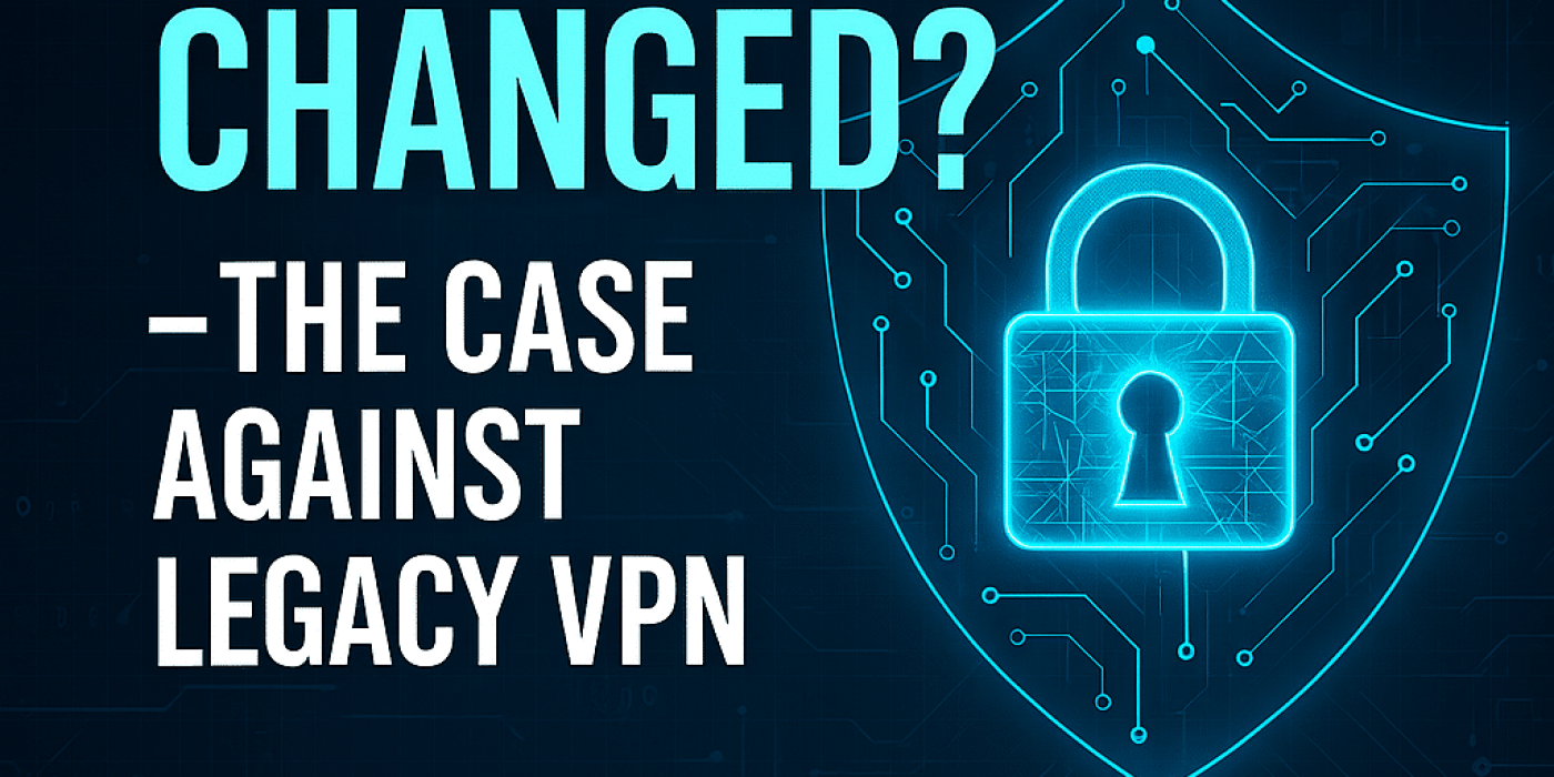 A digital shield with a padlock icon and circuit lines next to the text "What Changed? – The Case Against Legacy VPNs & the Move to Zero Trust" on a dark background.